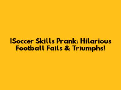 ISoccer Skills Prank: Hilarious Football Fails & Triumphs!