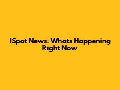 ISpot News: What's Happening Right Now