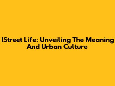 IStreet Life: Unveiling The Meaning And Urban Culture