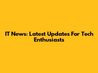 IT News: Latest Updates For Tech Enthusiasts