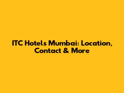 ITC Hotels Mumbai: Location, Contact & More