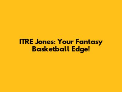 ITRE Jones: Your Fantasy Basketball Edge!