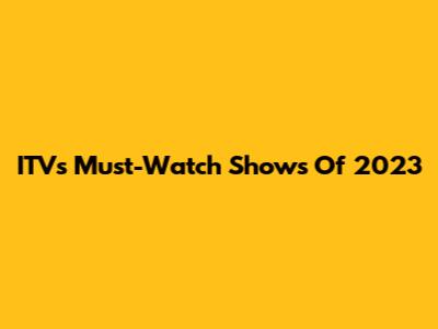 ITV's Must-Watch Shows Of 2023