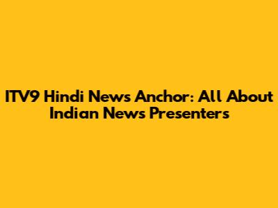 ITV9 Hindi News Anchor: All About Indian News Presenters