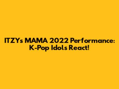 ITZY's MAMA 2022 Performance: K-Pop Idols React!
