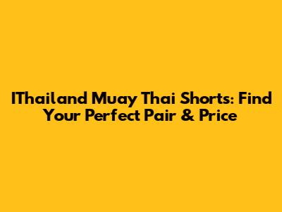 IThailand Muay Thai Shorts: Find Your Perfect Pair & Price