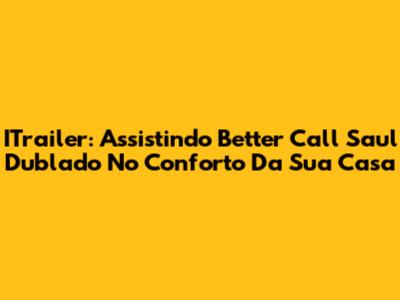 ITrailer: Assistindo 'Better Call Saul' Dublado No Conforto Da Sua Casa