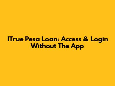 ITrue Pesa Loan: Access & Login Without The App