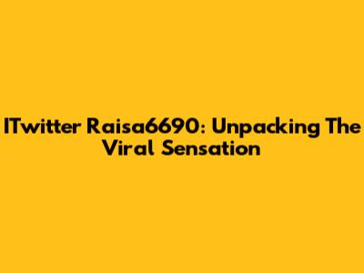 ITwitter Raisa6690: Unpacking The Viral Sensation