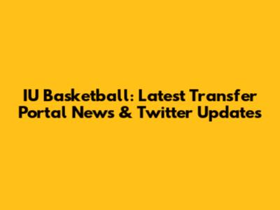 IU Basketball: Latest Transfer Portal News & Twitter Updates