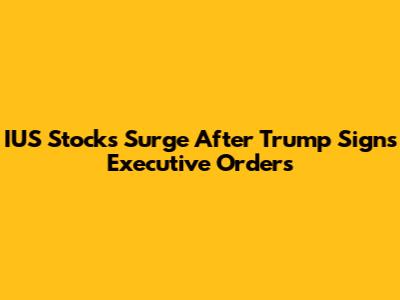 IUS Stocks Surge After Trump Signs Executive Orders