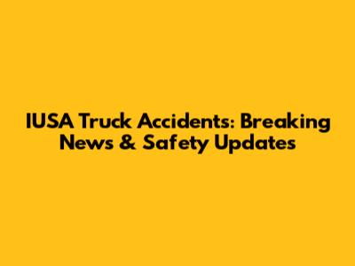 IUSA Truck Accidents: Breaking News & Safety Updates