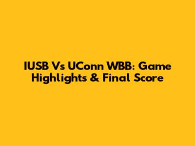 IUSB Vs UConn WBB: Game Highlights & Final Score