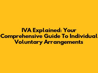 IVA Explained: Your Comprehensive Guide To Individual Voluntary Arrangements