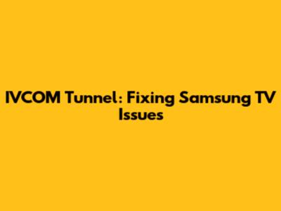 IVCOM Tunnel: Fixing Samsung TV Issues