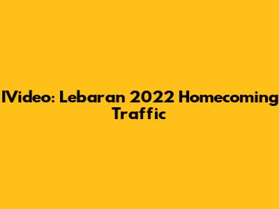 IVideo: Lebaran 2022 Homecoming Traffic