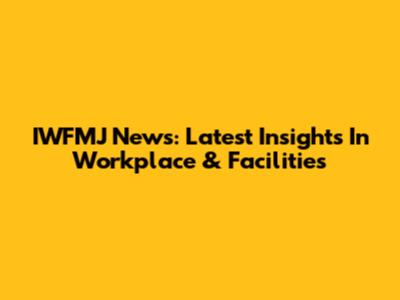 IWFMJ News: Latest Insights In Workplace & Facilities