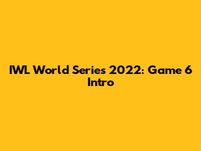 IWL World Series 2022: Game 6 Intro