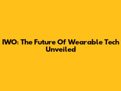 IWO: The Future Of Wearable Tech Unveiled