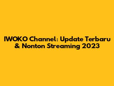 IWOKO Channel: Update Terbaru & Nonton Streaming 2023