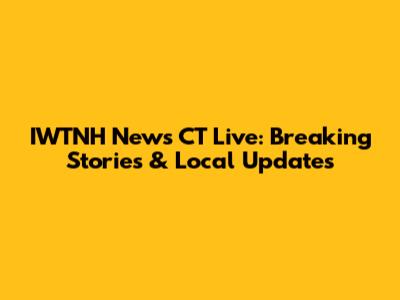 IWTNH News CT Live: Breaking Stories & Local Updates