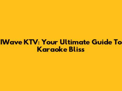 IWave KTV: Your Ultimate Guide To Karaoke Bliss