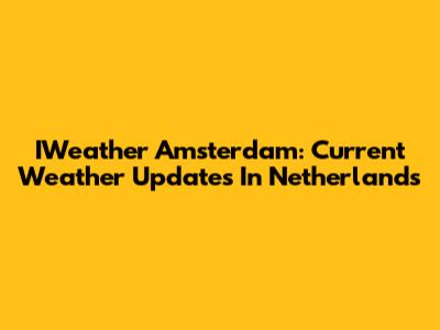 IWeather Amsterdam: Current Weather Updates In Netherlands
