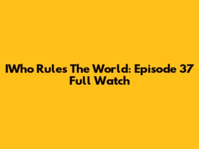 IWho Rules The World: Episode 37 Full Watch