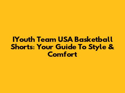 IYouth Team USA Basketball Shorts: Your Guide To Style & Comfort