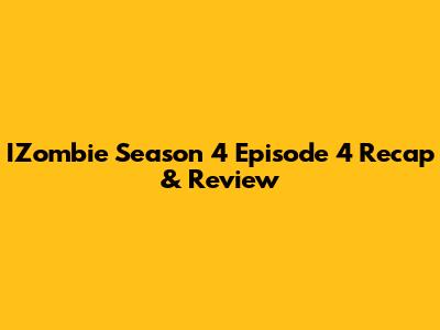 IZombie Season 4 Episode 4 Recap & Review