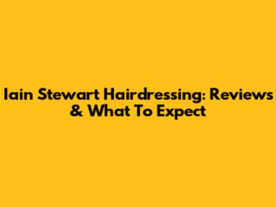 Iain Stewart Hairdressing: Reviews & What To Expect