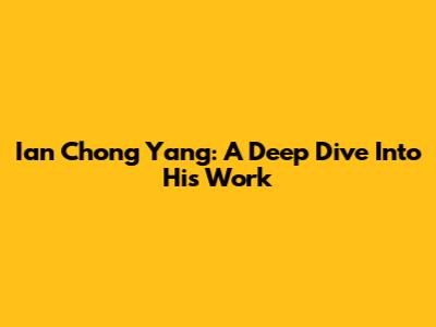 Ian Chong Yang: A Deep Dive Into His Work