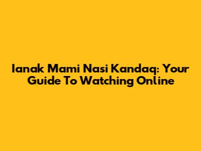 Ianak Mami Nasi Kandaq: Your Guide To Watching Online