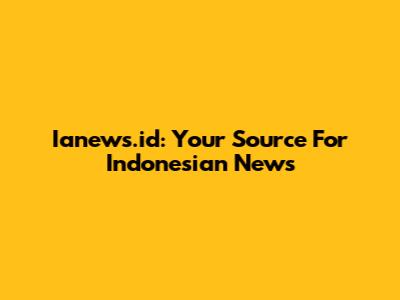 Ianews.id: Your Source For Indonesian News