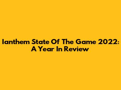 Ianthem State Of The Game 2022: A Year In Review