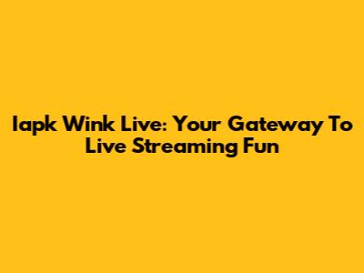 Iapk Wink Live: Your Gateway To Live Streaming Fun