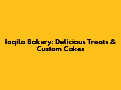 Iaqila Bakery: Delicious Treats & Custom Cakes