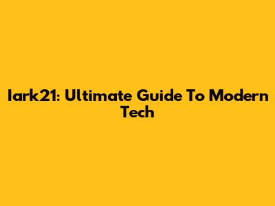 Iark21: Ultimate Guide To Modern Tech