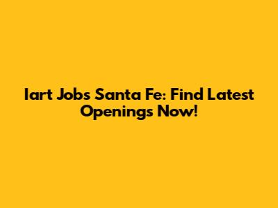 Iart Jobs Santa Fe: Find Latest Openings Now!