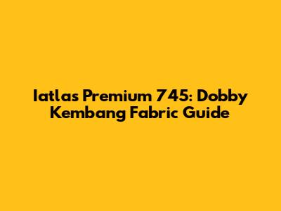 Iatlas Premium 745: Dobby Kembang Fabric Guide