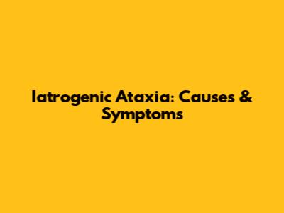 Iatrogenic Ataxia: Causes & Symptoms