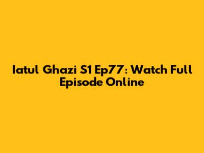 Iatul Ghazi S1 Ep77: Watch Full Episode Online