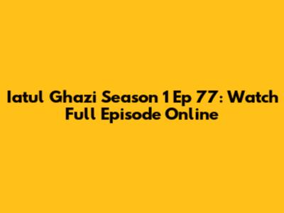 Iatul Ghazi Season 1 Ep 77: Watch Full Episode Online