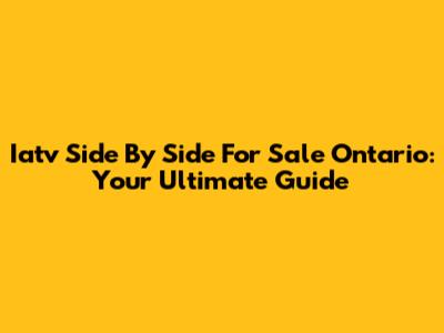 Iatv Side By Side For Sale Ontario: Your Ultimate Guide