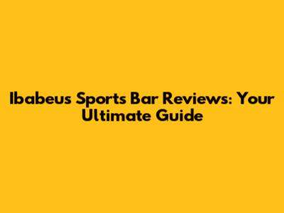 Ibabeu's Sports Bar Reviews: Your Ultimate Guide