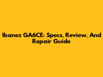 Ibanez GA6CE: Specs, Review, And Repair Guide