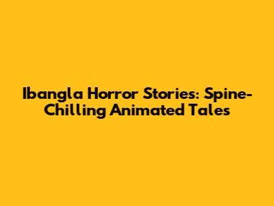 Ibangla Horror Stories: Spine-Chilling Animated Tales