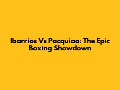 Ibarrios Vs Pacquiao: The Epic Boxing Showdown
