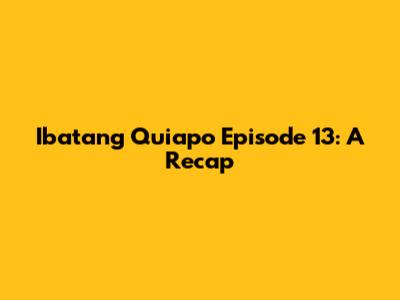 Ibatang Quiapo Episode 13: A Recap