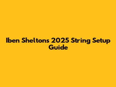 Iben Shelton's 2025 String Setup Guide